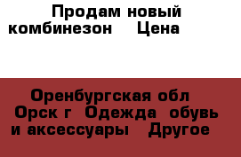 Продам новый комбинезон. › Цена ­ 1 500 - Оренбургская обл., Орск г. Одежда, обувь и аксессуары » Другое   . Оренбургская обл.